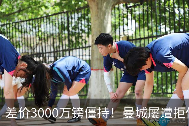 差价3000万镑僵持！曼城屡遭拒仍死磕到底，豪门执着背后藏深层博弈？