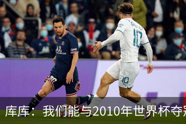 库库：我们能与2010年世界杯夺冠队伍较量 阿隆索和穆帅我选前者